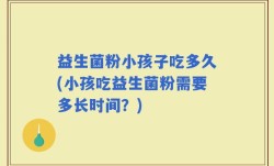 益生菌粉小孩子吃多久(小孩吃益生菌粉需要多长时间？)