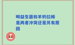 喝益生菌和羊奶拉稀 是两者冲突还是另有原因