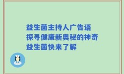 益生菌主持人广告语 探寻健康新奥秘的神奇益生菌快来了解