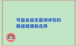可丽金益生菌测评你的肠道健康新选择