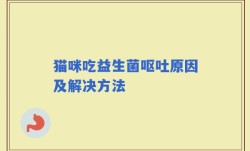 猫咪吃益生菌呕吐原因及解决方法
