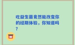 吃益生菌竟然能改变你的经期体验，你知道吗？