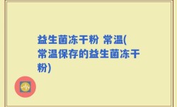益生菌冻干粉 常温(常温保存的益生菌冻干粉)