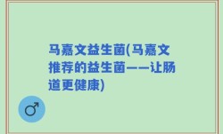 马嘉文益生菌(马嘉文推荐的益生菌——让肠道更健康)