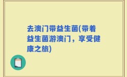 去澳门带益生菌(带着益生菌游澳门，享受健康之旅)