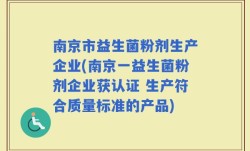 南京市益生菌粉剂生产企业(南京一益生菌粉剂企业获认证 生产符合质量标准的产品)