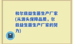 和尔兹益生菌生产厂家(从源头保障品质，尔兹益生菌生产厂家的努力)