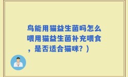 鸟能用猫益生菌吗怎么喂用猫益生菌补充喂食，是否适合猫咪？)