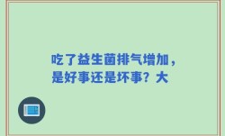 吃了益生菌排气增加，是好事还是坏事？大