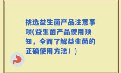 挑选益生菌产品注意事项(益生菌产品使用须知，全面了解益生菌的正确使用方法！)