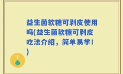 益生菌软糖可剥皮使用吗(益生菌软糖可剥皮吃法介绍，简单易学！)