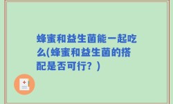 蜂蜜和益生菌能一起吃么(蜂蜜和益生菌的搭配是否可行？)