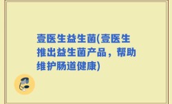 壹医生益生菌(壹医生推出益生菌产品，帮助维护肠道健康)