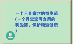 一个月儿童吃的益生菌(一个月宝宝可食用的乳酸菌，保护肠道健康)