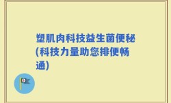 塑肌肉科技益生菌便秘(科技力量助您排便畅通)