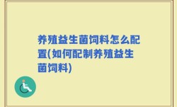 养殖益生菌饲料怎么配置(如何配制养殖益生菌饲料)