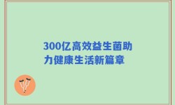 300亿高效益生菌助力健康生活新篇章