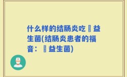什么样的结肠炎吃泴益生菌(结肠炎患者的福音：泴益生菌)