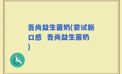 吾尚益生菌奶(尝试新口感  吾尚益生菌奶)