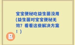 宝宝便秘吃益生菌没用(益生菌对宝宝便秘无效？看看这些解决方案！)