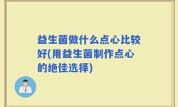 益生菌做什么点心比较好(用益生菌制作点心的绝佳选择)