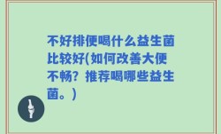 不好排便喝什么益生菌比较好(如何改善大便不畅？推荐喝哪些益生菌。)