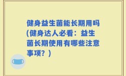 健身益生菌能长期用吗(健身达人必看：益生菌长期使用有哪些注意事项？)