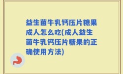 益生菌牛乳钙压片糖果成人怎么吃(成人益生菌牛乳钙压片糖果的正确使用方法)