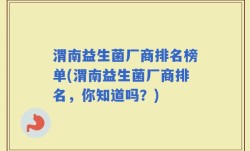 渭南益生菌厂商排名榜单(渭南益生菌厂商排名，你知道吗？)