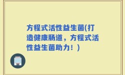 方程式活性益生菌(打造健康肠道，方程式活性益生菌助力！)