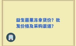 益生菌果冻拿货价？批发价格及采购渠道？