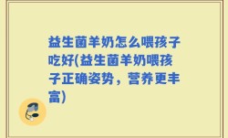 益生菌羊奶怎么喂孩子吃好(益生菌羊奶喂孩子正确姿势，营养更丰富)