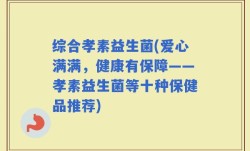 综合孝素益生菌(爱心满满，健康有保障——孝素益生菌等十种保健品推荐)