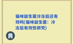 猫咪益生菌冷冻后还有效吗(猫咪益生菌：冷冻后有效性研究)