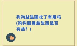 狗狗益生菌吃了有用吗(狗狗服用益生菌是否有益？)
