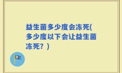 益生菌多少度会冻死(多少度以下会让益生菌冻死？)