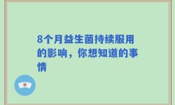 8个月益生菌持续服用的影响，你想知道的事情