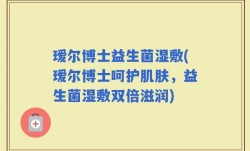 瑷尔博士益生菌湿敷(瑷尔博士呵护肌肤，益生菌湿敷双倍滋润)