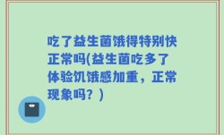 吃了益生菌饿得特别快正常吗(益生菌吃多了体验饥饿感加重，正常现象吗？)