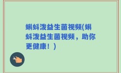 蝌蚪泼益生菌视频(蝌蚪泼益生菌视频，助你更健康！)