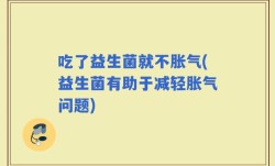 吃了益生菌就不胀气(益生菌有助于减轻胀气问题)