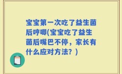 宝宝第一次吃了益生菌后哼唧(宝宝吃了益生菌后嘴巴不停，家长有什么应对方法？)