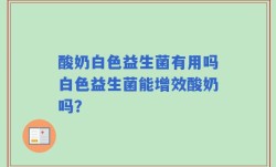 酸奶白色益生菌有用吗白色益生菌能增效酸奶吗？