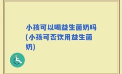 小孩可以喝益生菌奶吗(小孩可否饮用益生菌奶)