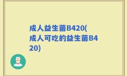 成人益生菌B420(成人可吃的益生菌B420)