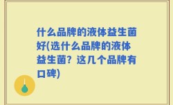 什么品牌的液体益生菌好(选什么品牌的液体益生菌？这几个品牌有口碑)