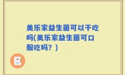 美乐家益生菌可以干吃吗(美乐家益生菌可口服吃吗？)