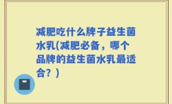 减肥吃什么牌子益生菌水乳(减肥必备，哪个品牌的益生菌水乳最适合？)