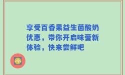 享受百香果益生菌酸奶优惠，带你开启味蕾新体验，快来尝鲜吧