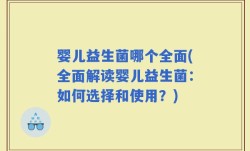 婴儿益生菌哪个全面(全面解读婴儿益生菌：如何选择和使用？)